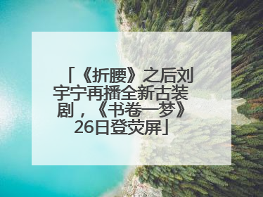 《折腰》之后刘宇宁再播全新古装剧，《书卷一梦》26日登荧屏