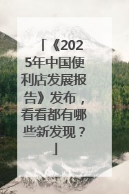 《2025年中国便利店发展报告》发布，看看都有哪些新发现？