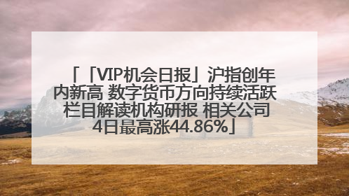 「VIP机会日报」沪指创年内新高 数字货币方向持续活跃 栏目解读机构研报 相关公司4日最高涨44.86%