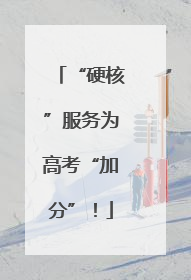 “硬核”服务为高考“加分”！