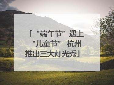 “端午节”遇上“儿童节” 杭州推出三大灯光秀