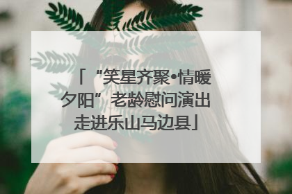 “笑星齐聚•情暖夕阳”老龄慰问演出走进乐山马边县