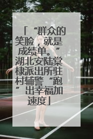 “群众的笑脸，就是成绩单。”湖北安陆棠棣派出所驻村辅警“跑”出幸福加速度