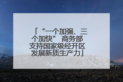 “一个加强、三个加快” 商务部支持国家级经开区发展新质生产力