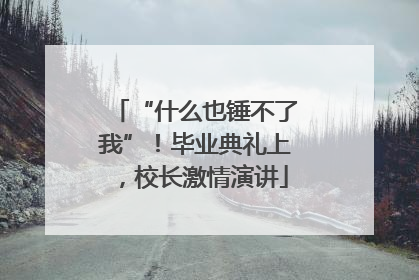 “什么也锤不了我”！毕业典礼上，校长激情演讲