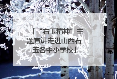 “右玉精神”主题宣讲走进山西右玉各中小学校