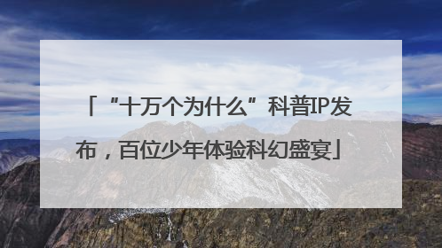 “十万个为什么”科普IP发布，百位少年体验科幻盛宴