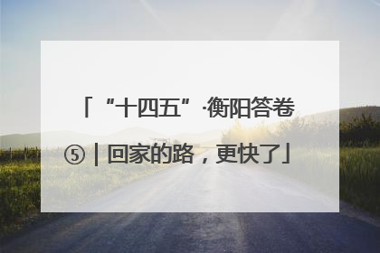 “十四五”·衡阳答卷⑤｜回家的路，更快了