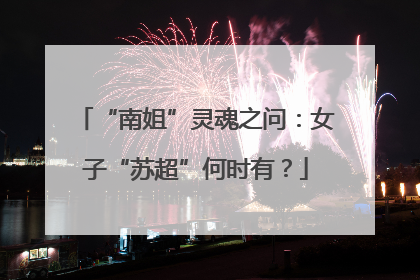 “南姐”灵魂之问：女子“苏超”何时有？