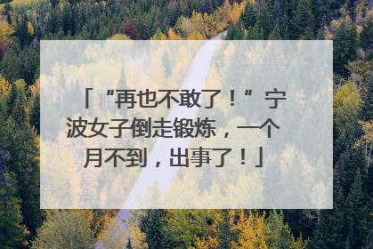 “再也不敢了！”宁波女子倒走锻炼，一个月不到，出事了！
