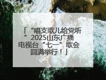 “唱支歌儿给党听”2025山东广播电视台“七一”歌会圆满举行！