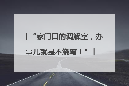 “家门口的调解室，办事儿就是不绕弯！”