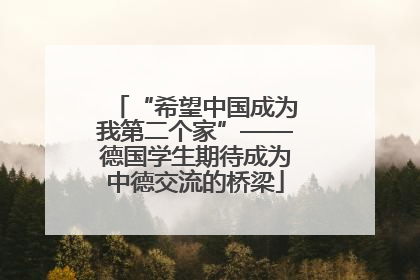 “希望中国成为我第二个家”——德国学生期待成为中德交流的桥梁
