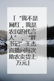 “我不是网红，我是农民的代言人”，“胖书记”王杰直播间每次助农卖货上万元