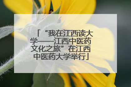 “我在江西读大学——江西中医药文化之旅”在江西中医药大学举行