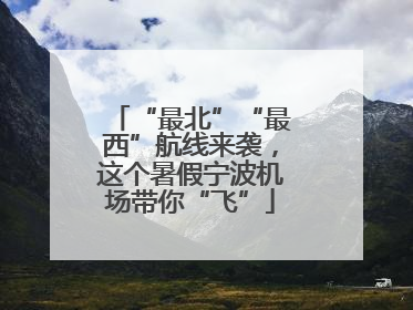 “最北”“最西”航线来袭，这个暑假宁波机场带你“飞”