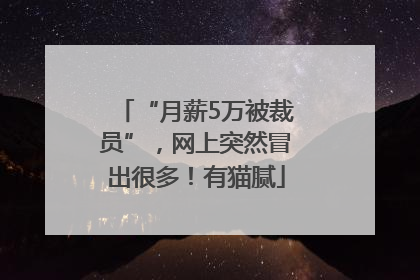 “月薪5万被裁员”，网上突然冒出很多！有猫腻