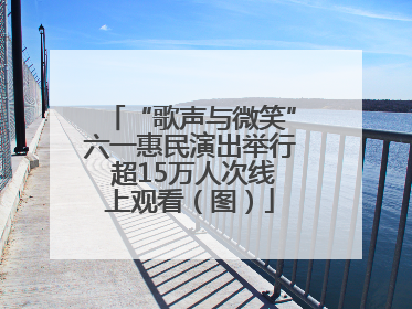 “歌声与微笑”六一惠民演出举行 超15万人次线上观看（图）