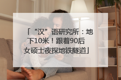 “汉”语研究所：地下10米！跟着90后女硕士夜探地铁隧道