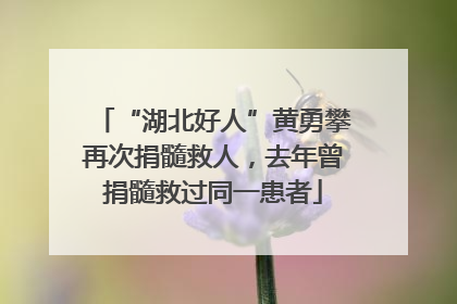 “湖北好人”黄勇攀再次捐髓救人，去年曾捐髓救过同一患者