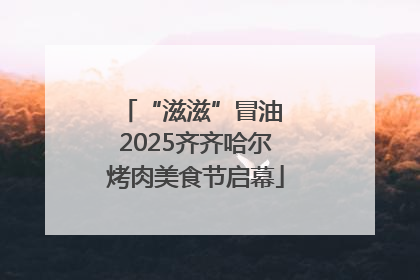 “滋滋”冒油 2025齐齐哈尔烤肉美食节启幕
