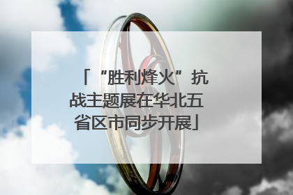 “胜利烽火”抗战主题展在华北五省区市同步开展