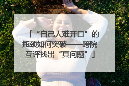 “自己人难开口”的瓶颈如何突破——跨院互评找出“真问题”