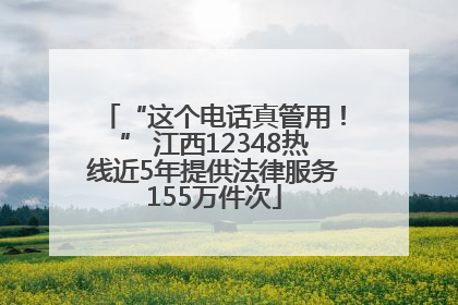 “这个电话真管用！” 江西12348热线近5年提供法律服务155万件次