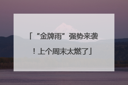 “金牌雨”强势来袭！上个周末太燃了