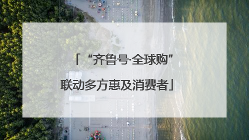 “齐鲁号·全球购”联动多方惠及消费者