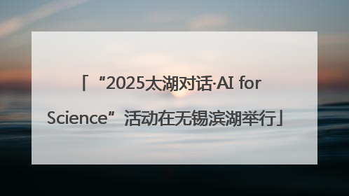 “2025太湖对话·AI for Science”活动在无锡滨湖举行