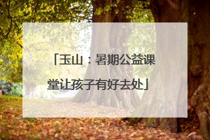 玉山：暑期公益课堂让孩子有好去处