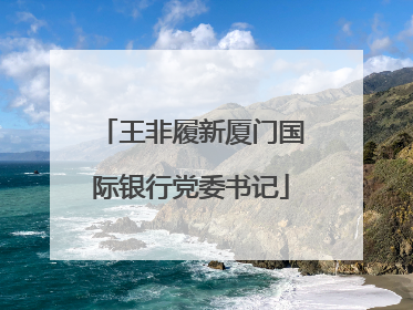 王非履新厦门国际银行党委书记