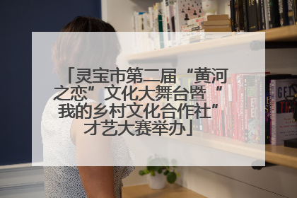 灵宝市第二届“黄河之恋”文化大舞台暨“我的乡村文化合作社”才艺大赛举办