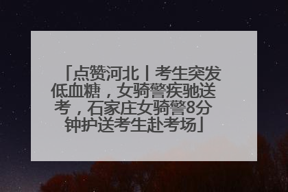 点赞河北丨考生突发低血糖，女骑警疾驰送考，石家庄女骑警8分钟护送考生赴考场