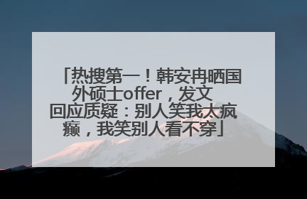 热搜第一！韩安冉晒国外硕士offer，发文回应质疑：别人笑我太疯癫，我笑别人看不穿