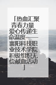 热血汇聚青春力量 爱心传递生命温度——襄阳科技职业技术学院积极组织无偿献血活动