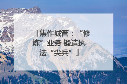 焦作城管：“修炼”业务 锻造执法“尖兵”