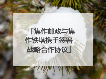 焦作邮政与焦作铁塔携手签署战略合作协议
