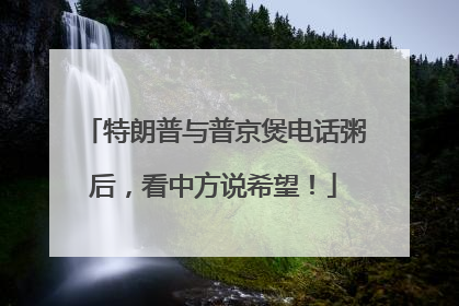 特朗普与普京煲电话粥后，看中方说希望！