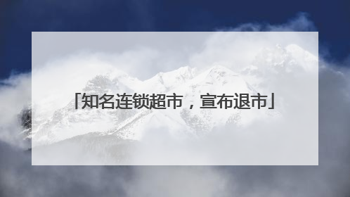 知名连锁超市，宣布退市