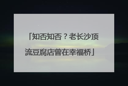 知否知否？老长沙顶流豆腐店曾在幸福桥