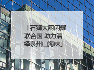 石狮大厨闪耀联合国 助力演绎泉州山海味
