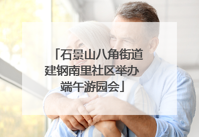 石景山八角街道建钢南里社区举办端午游园会
