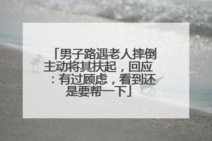 男子路遇老人摔倒主动将其扶起，回应：有过顾虑，看到还是要帮一下