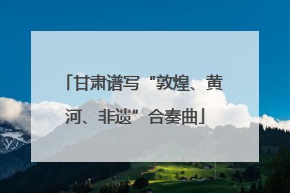 甘肃谱写“敦煌、黄河、非遗”合奏曲