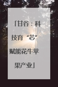 甘谷：科技育“芯”赋能花牛苹果产业