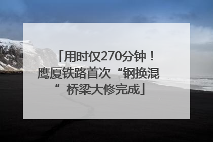用时仅270分钟！鹰厦铁路首次“钢换混”桥梁大修完成