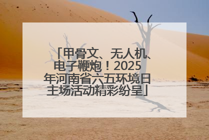 甲骨文、无人机、电子鞭炮！2025年河南省六五环境日主场活动精彩纷呈