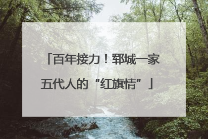 百年接力！郓城一家五代人的“红旗情”